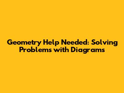 Geometry Help Needed: Solving Problems with Diagrams