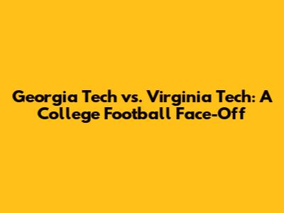 Georgia Tech vs. Virginia Tech: A College Football Face-Off