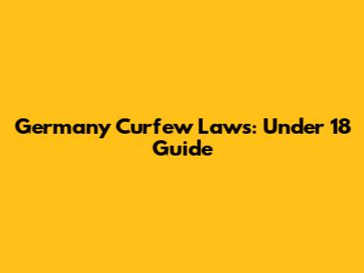 Germany Curfew Laws: Under 18 Guide