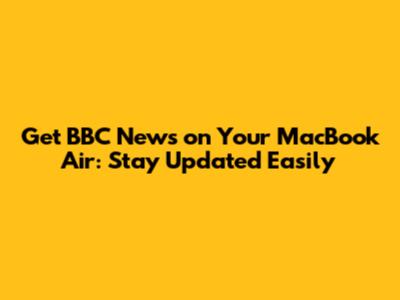 Get BBC News on Your MacBook Air: Stay Updated Easily