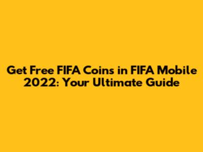 Get Free FIFA Coins in FIFA Mobile 2022: Your Ultimate Guide