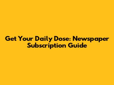 Get Your Daily Dose: Newspaper Subscription Guide