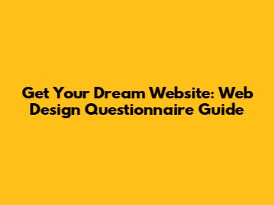 Get Your Dream Website: Web Design Questionnaire Guide