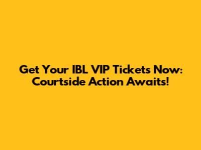 Get Your IBL VIP Tickets Now: Courtside Action Awaits!