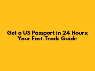 Get a US Passport in 24 Hours: Your Fast-Track Guide
