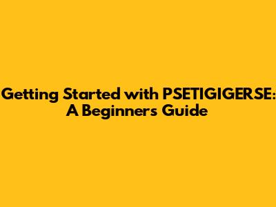 Getting Started with PSETIGIGERSE: A Beginner's Guide