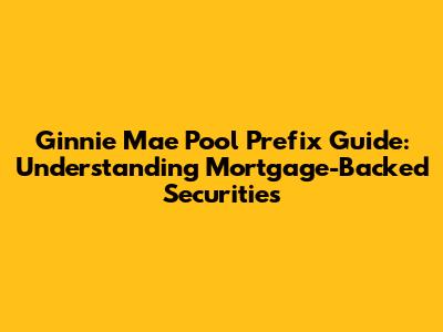 Ginnie Mae Pool Prefix Guide: Understanding Mortgage-Backed Securities