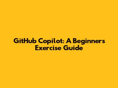 GitHub Copilot: A Beginner's Exercise Guide