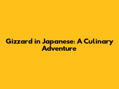 Gizzard in Japanese: A Culinary Adventure