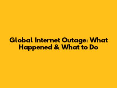 Global Internet Outage: What Happened & What to Do