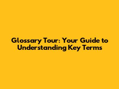 Glossary Tour: Your Guide to Understanding Key Terms
