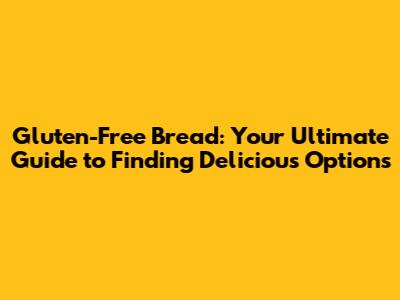 Gluten-Free Bread: Your Ultimate Guide to Finding Delicious Options