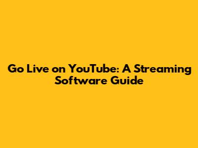 Go Live on YouTube: A Streaming Software Guide