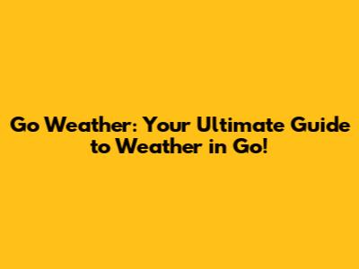 Go Weather: Your Ultimate Guide to Weather in Go!