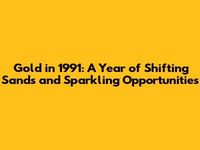 Gold in 1991: A Year of Shifting Sands and Sparkling Opportunities