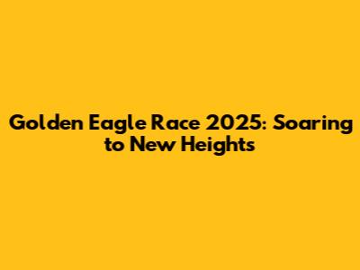 Golden Eagle Race 2025: Soaring to New Heights