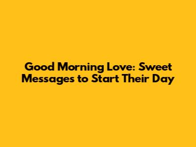 Good Morning Love: Sweet Messages to Start Their Day