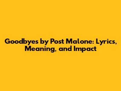 Goodbyes by Post Malone: Lyrics, Meaning, and Impact