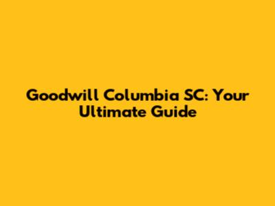 Goodwill Columbia SC: Your Ultimate Guide