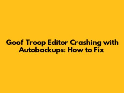 Goof Troop Editor Crashing with Autobackups: How to Fix