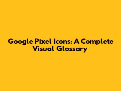 Google Pixel Icons: A Complete Visual Glossary