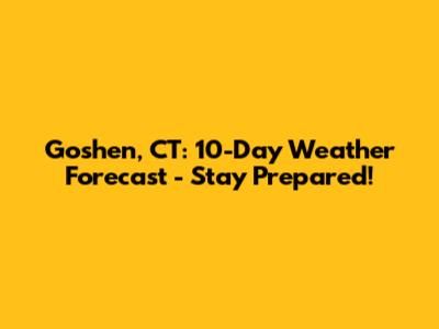 Goshen, CT: 10-Day Weather Forecast - Stay Prepared!