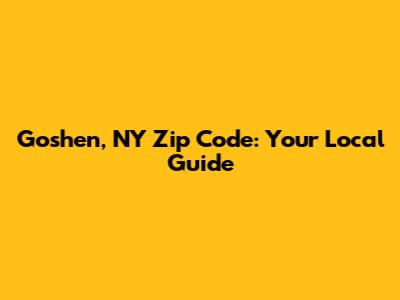Goshen, NY Zip Code: Your Local Guide