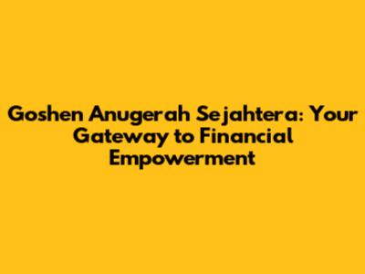 Goshen Anugerah Sejahtera: Your Gateway to Financial Empowerment