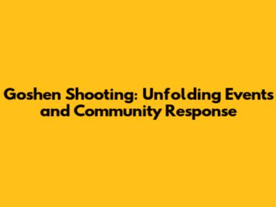 Goshen Shooting: Unfolding Events and Community Response