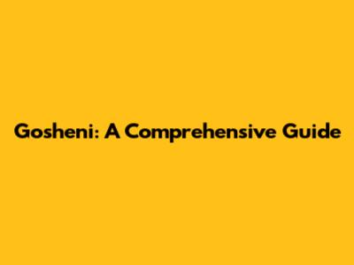 Gosheni: A Comprehensive Guide