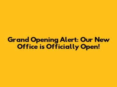 Grand Opening Alert: Our New Office is Officially Open!