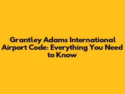 Grantley Adams International Airport Code: Everything You Need to Know