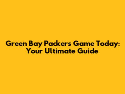 Green Bay Packers Game Today: Your Ultimate Guide