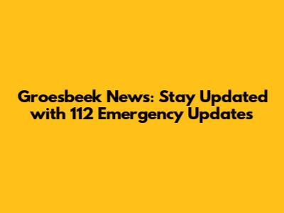 Groesbeek News: Stay Updated with 112 Emergency Updates