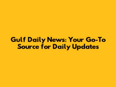 Gulf Daily News: Your Go-To Source for Daily Updates