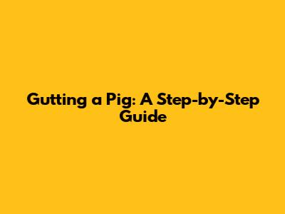 Gutting a Pig: A Step-by-Step Guide