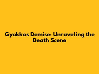 Gyokko's Demise: Unraveling the Death Scene