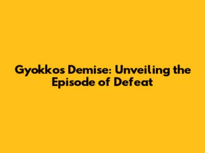 Gyokko's Demise: Unveiling the Episode of Defeat