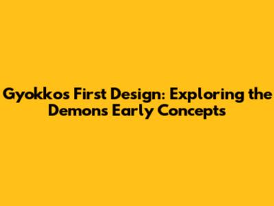 Gyokko's First Design: Exploring the Demon's Early Concepts