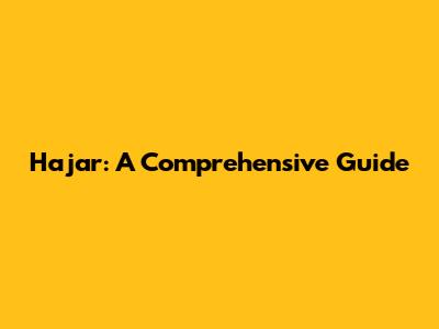 Hajar: A Comprehensive Guide