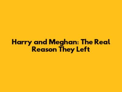 Harry and Meghan: The Real Reason They Left