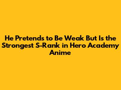 He Pretends to Be Weak But Is the Strongest S-Rank in Hero Academy Anime