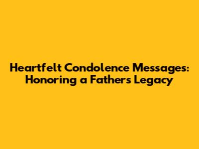 Heartfelt Condolence Messages: Honoring a Father's Legacy