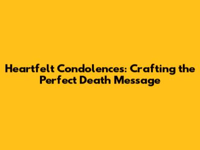 Heartfelt Condolences: Crafting the Perfect Death Message