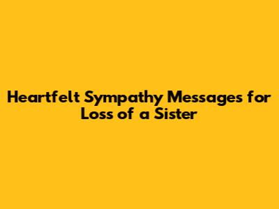 Heartfelt Sympathy Messages for Loss of a Sister