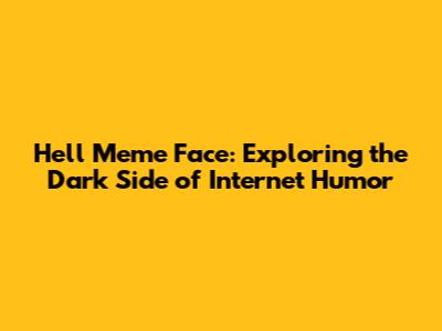 Hell Meme Face: Exploring the Dark Side of Internet Humor