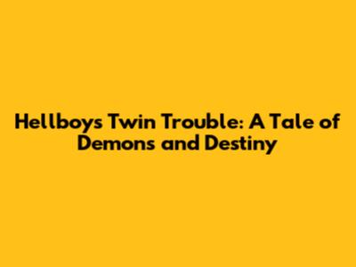 Hellboy's Twin Trouble: A Tale of Demons and Destiny