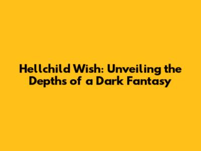 Hellchild Wish: Unveiling the Depths of a Dark Fantasy