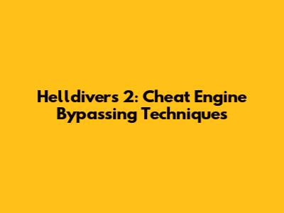 Helldivers 2: Cheat Engine Bypassing Techniques