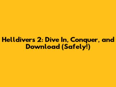 Helldivers 2: Dive In, Conquer, and Download (Safely!)